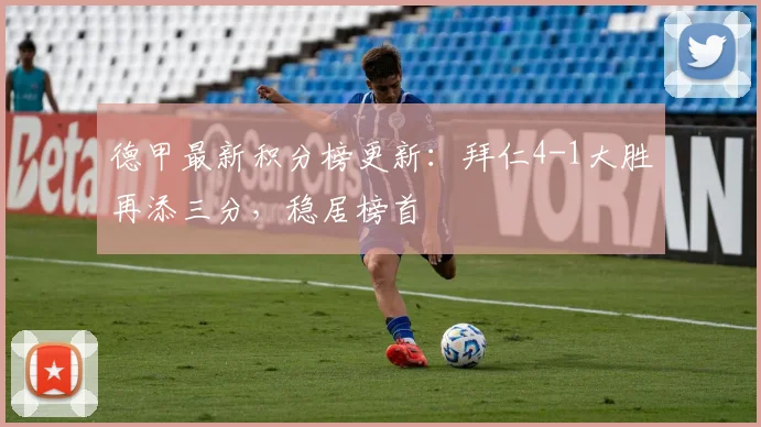 德甲最新积分榜更新：拜仁4-1大胜再添三分，稳居榜首