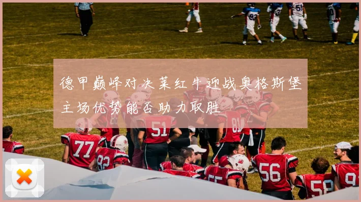 德甲巅峰对决莱红牛迎战奥格斯堡主场优势能否助力取胜